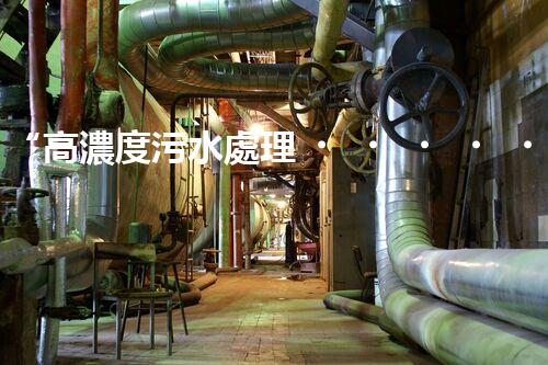 “高濃度污水處理，綠色環(huán)保新篇章”